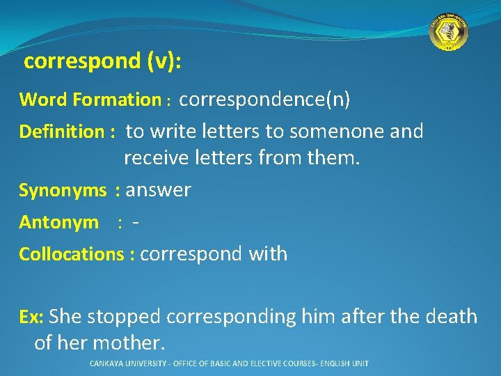 correspond (v): Word Formation : correspondence(n) Definition : to write letters to somenone and