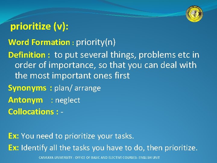 prioritize (v): Word Formation : priority(n) Definition : to put several things, problems etc