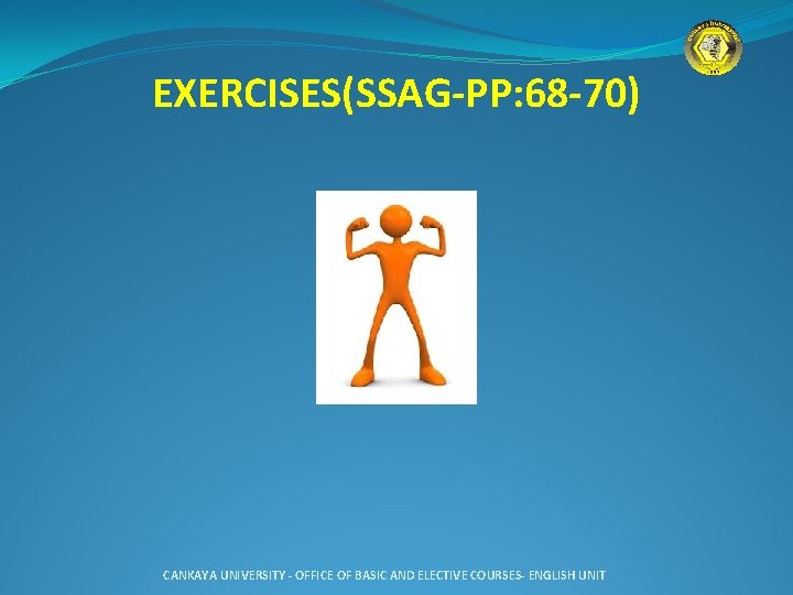 EXERCISES(SSAG-PP: 68 -70) CANKAYA UNIVERSITY - OFFICE OF BASIC AND ELECTIVE COURSES- ENGLISH UNIT
