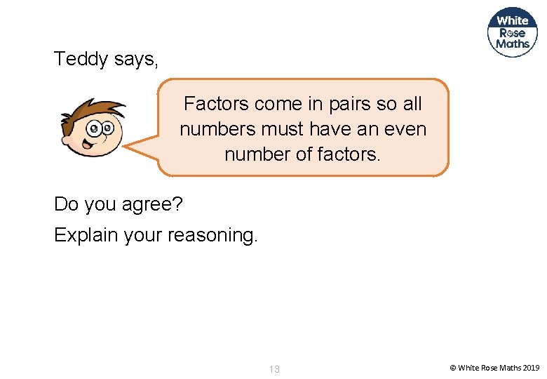 Teddy says, Factors come in pairs so all numbers must have an even number