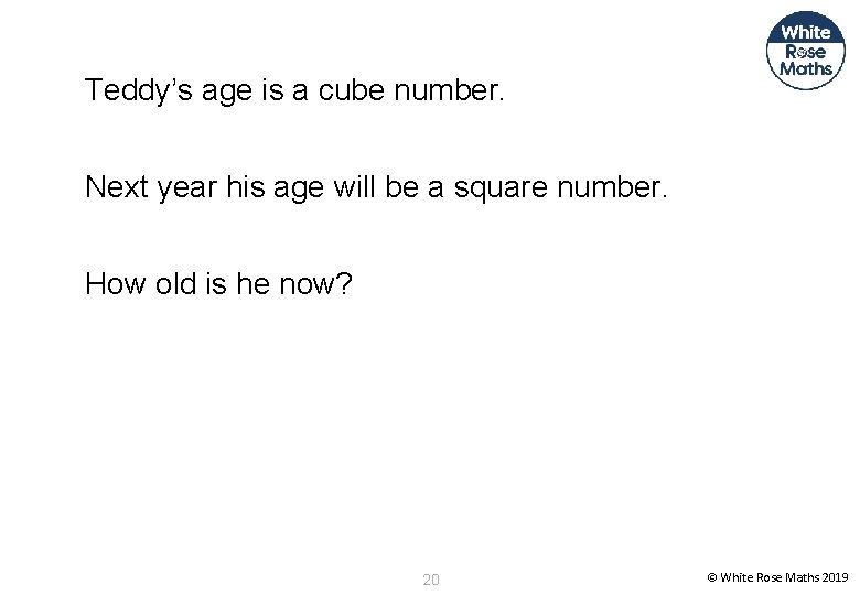 Teddy’s age is a cube number. Next year his age will be a square