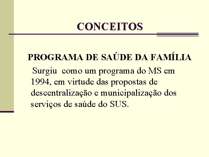 CONCEITOS PROGRAMA DE SAÚDE DA FAMÍLIA Surgiu como um programa do MS em 1994,
