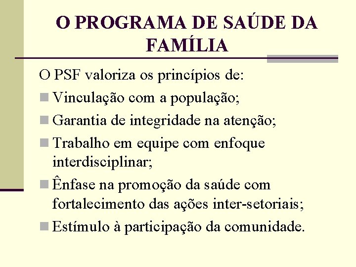 O PROGRAMA DE SAÚDE DA FAMÍLIA O PSF valoriza os princípios de: n Vinculação