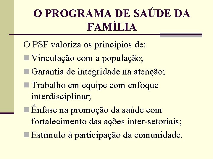 O PROGRAMA DE SAÚDE DA FAMÍLIA O PSF valoriza os princípios de: n Vinculação