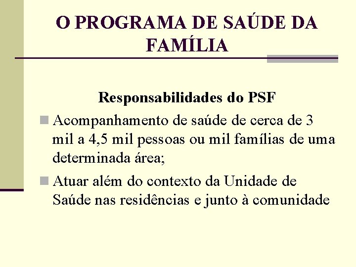 O PROGRAMA DE SAÚDE DA FAMÍLIA Responsabilidades do PSF n Acompanhamento de saúde de