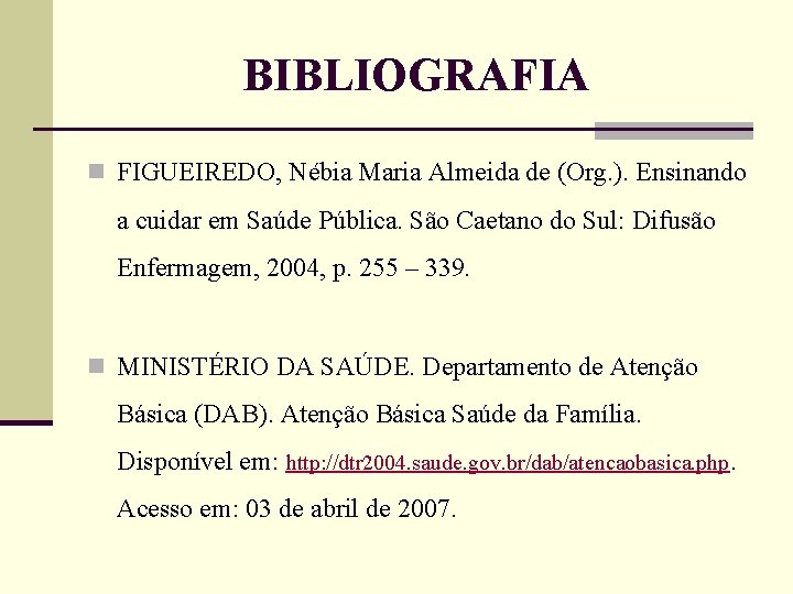 BIBLIOGRAFIA n FIGUEIREDO, Nébia Maria Almeida de (Org. ). Ensinando a cuidar em Saúde