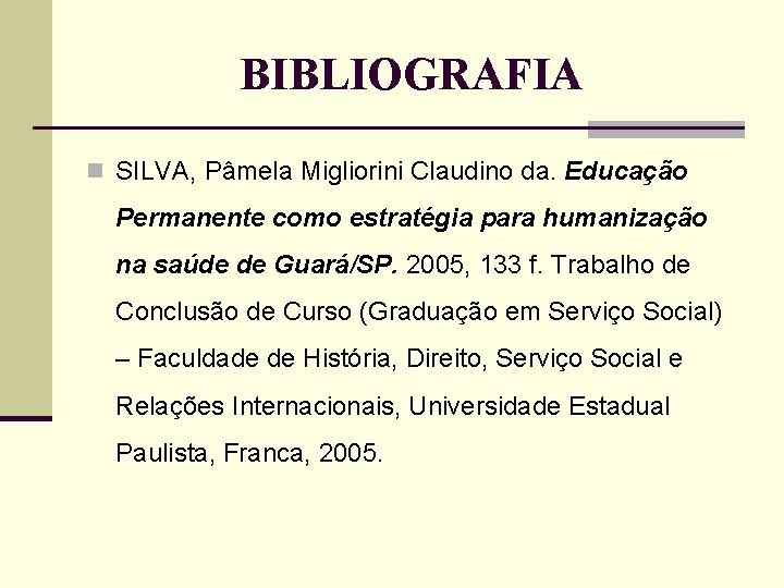 BIBLIOGRAFIA n SILVA, Pâmela Migliorini Claudino da. Educação Permanente como estratégia para humanização na