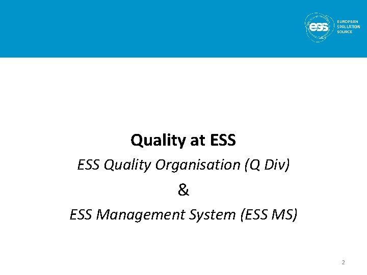 Quality at ESS Quality Organisation (Q Div) & ESS Management System (ESS MS) 2
