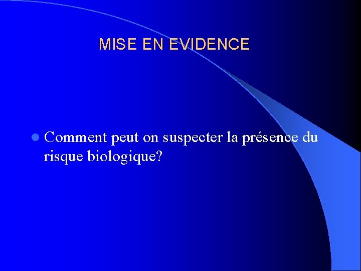 MISE EN EVIDENCE l Comment peut on suspecter la présence du risque biologique? 
