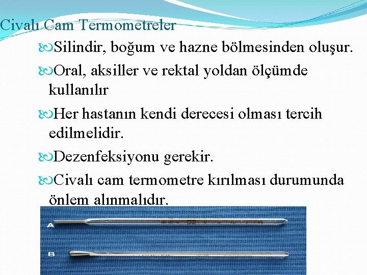 Civalı Cam Termometreler Silindir, boğum ve hazne bölmesinden oluşur. Oral, aksiller ve rektal yoldan