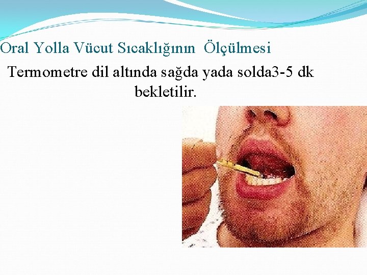 Oral Yolla Vücut Sıcaklığının Ölçülmesi Termometre dil altında sağda yada solda 3 -5 dk