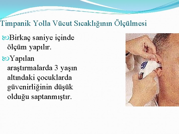 Timpanik Yolla Vücut Sıcaklığının Ölçülmesi Birkaç saniye içinde ölçüm yapılır. Yapılan araştırmalarda 3 yaşın