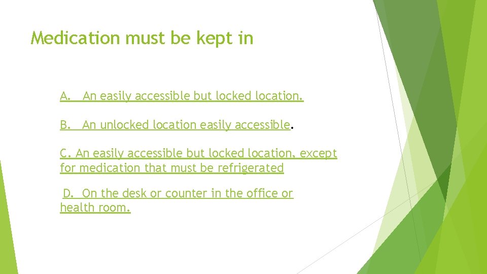 Medication must be kept in A. An easily accessible but locked location. B. An