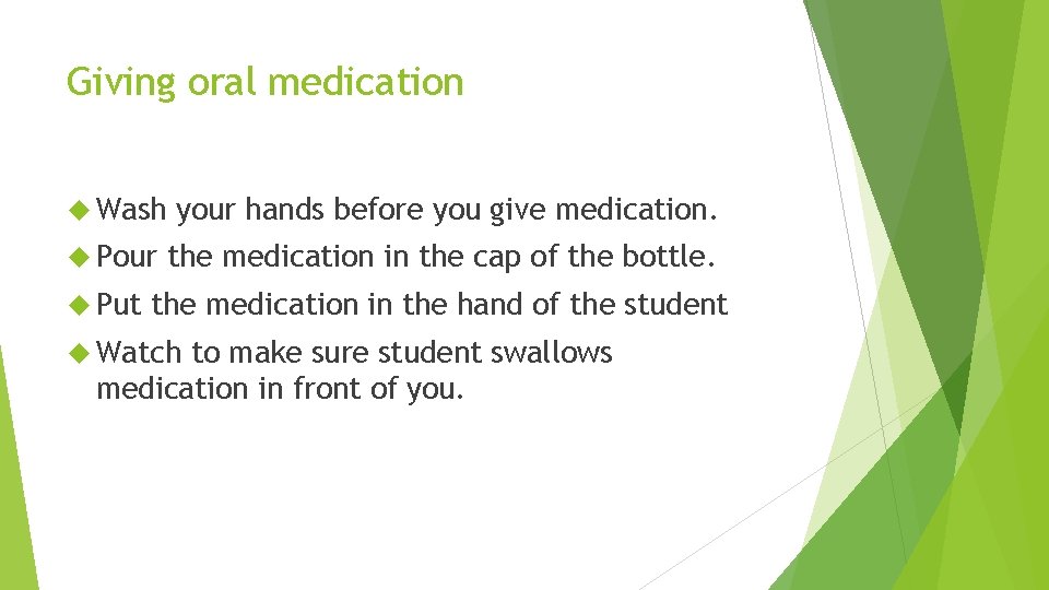 Giving oral medication Wash your hands before you give medication. Pour the medication in
