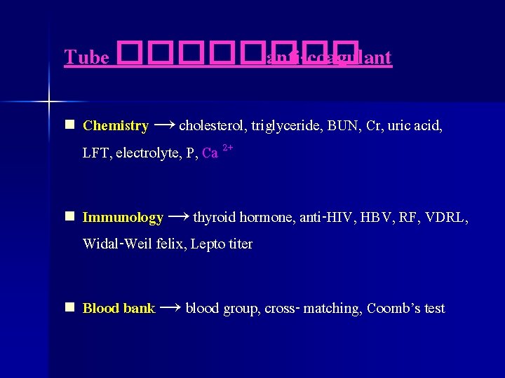 Tube ���� anti-coagulant n Chemistry → cholesterol, triglyceride, BUN, Cr, uric acid, LFT, electrolyte,