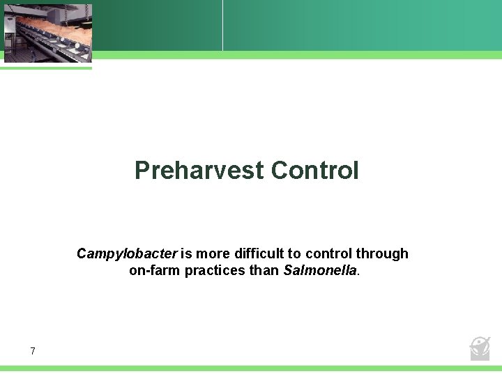 Preharvest Control Campylobacter is more difficult to control through on-farm practices than Salmonella. 7