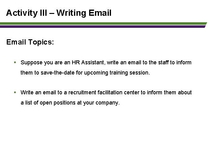 Activity III – Writing Email Topics: § Suppose you are an HR Assistant, write