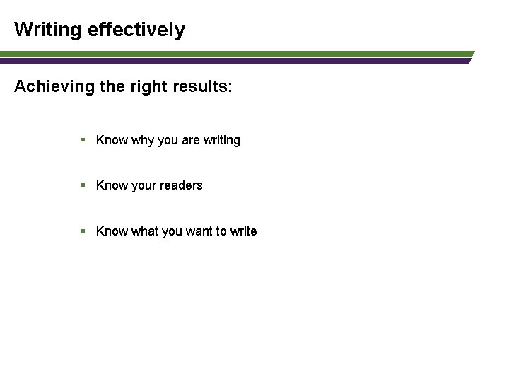 Writing effectively Achieving the right results: § Know why you are writing § Know