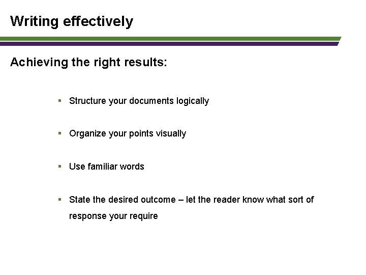 Writing effectively Achieving the right results: § Structure your documents logically § Organize your