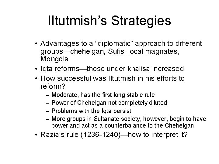 Iltutmish’s Strategies • Advantages to a “diplomatic” approach to different groups—chehelgan, Sufis, local magnates,