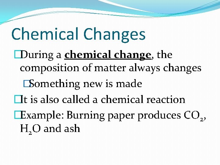 Chemical Changes �During a chemical change, the composition of matter always changes �Something new