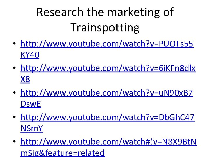 Research the marketing of Trainspotting • http: //www. youtube. com/watch? v=PUOTs 55 KY 40