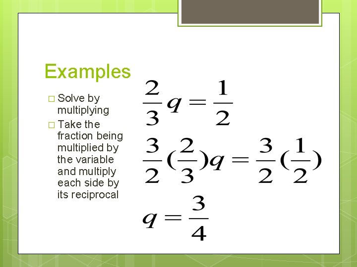 Examples � Solve by multiplying � Take the fraction being multiplied by the variable