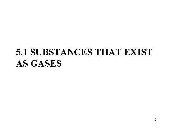 5. 1 SUBSTANCES THAT EXIST AS GASES 2 