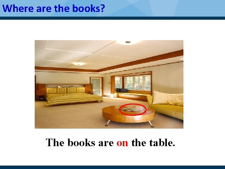 Where are the books? The books are on the table. 