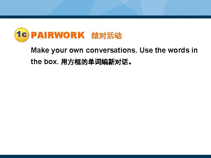 1 c PAIRWORK 结对活动 Make your own conversations. Use the words in the box.