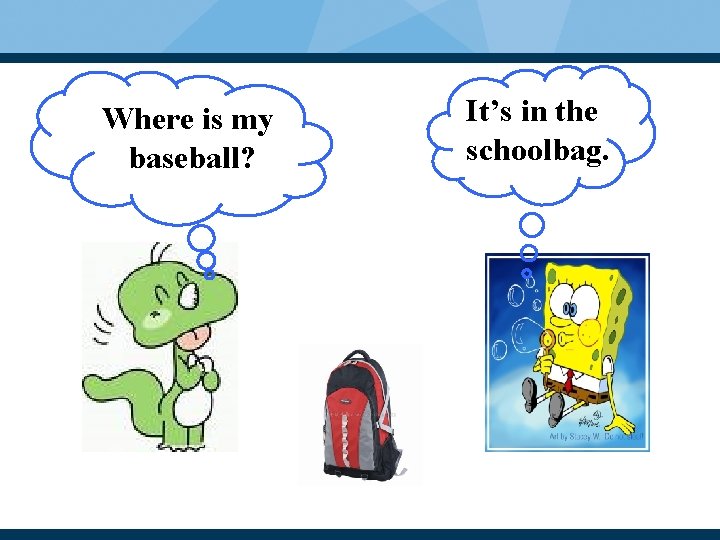 Where is my baseball? It’s in the schoolbag. 