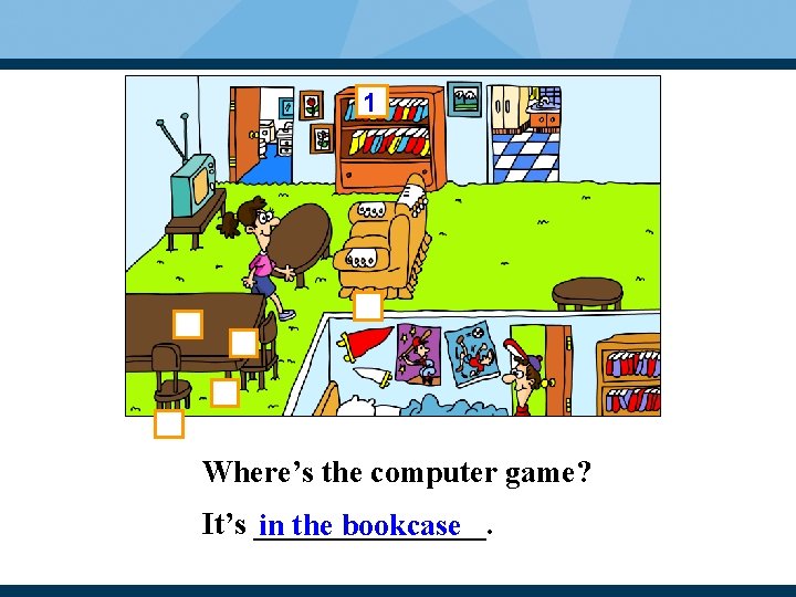 1 Where’s the computer game? It’s ________. in the bookcase 