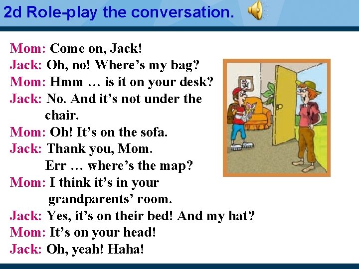 2 d Role-play the conversation. Mom: Come on, Jack! Jack: Oh, no! Where’s my