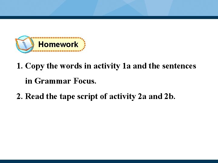 Homework 1. Copy the words in activity 1 a and the sentences in Grammar