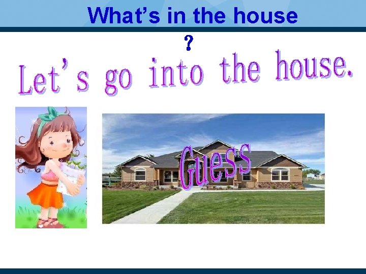 What’s in the house ？ 