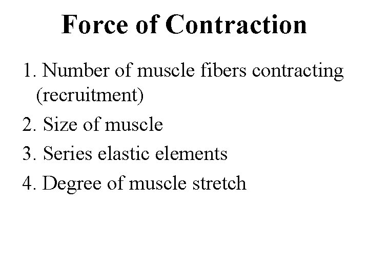 Force of Contraction 1. Number of muscle fibers contracting (recruitment) 2. Size of muscle Force of Contraction 1. Number of muscle fibers contracting (recruitment) 2. Size of muscle