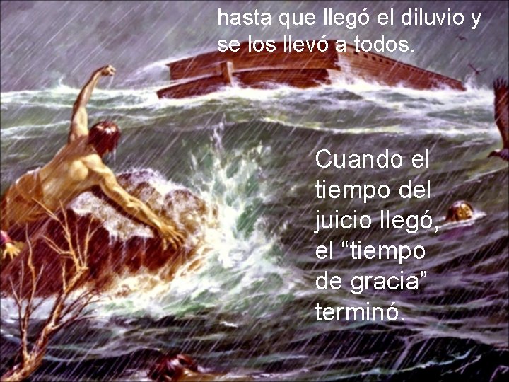 hasta que llegó el diluvio y se los llevó a todos. Cuando el tiempo