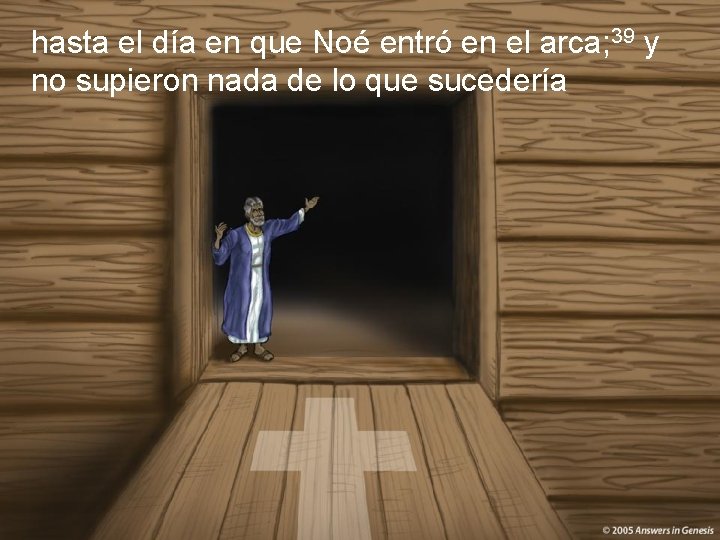 hasta el día en que Noé entró en el arca; 39 y no supieron