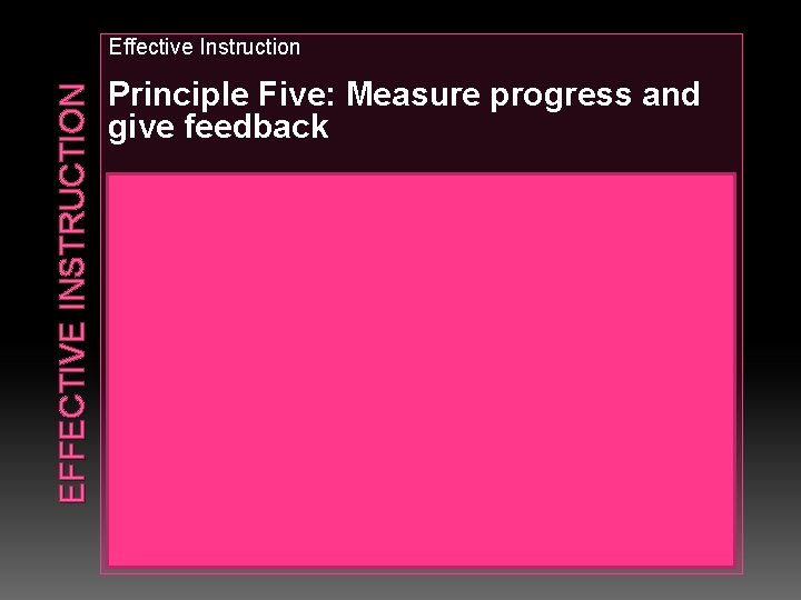 EFFECTIVE INSTRUCTION Effective Instruction Principle Five: Measure progress and give feedback • • Use