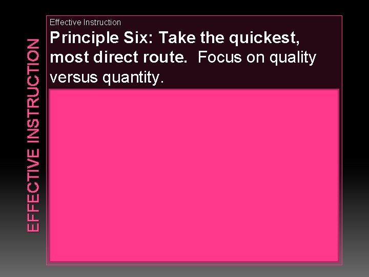 EFFECTIVE INSTRUCTION Effective Instruction Principle Six: Take the quickest, most direct route. Focus on