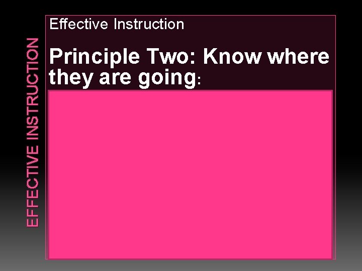 EFFECTIVE INSTRUCTION Effective Instruction Principle Two: Know where they are going: Define a vision