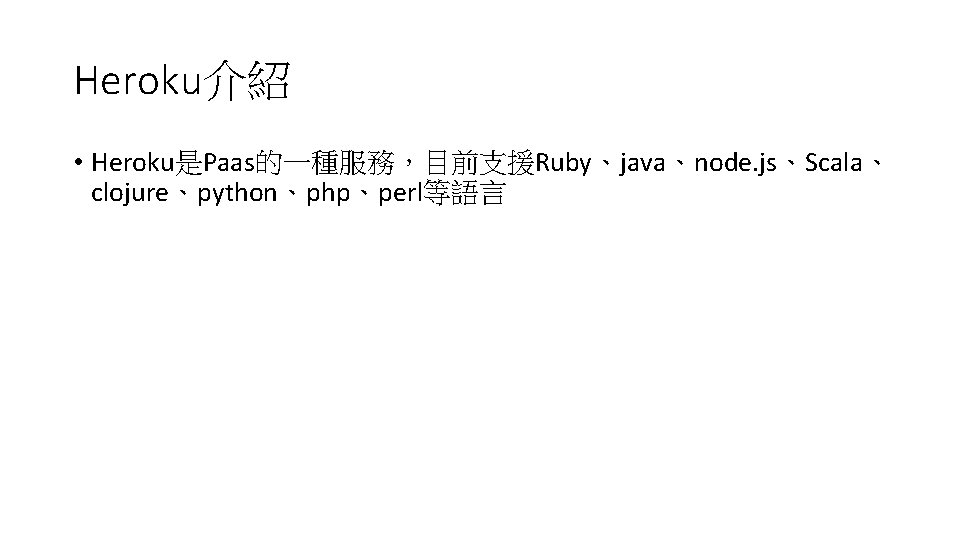 Heroku介紹 • Heroku是Paas的一種服務，目前支援Ruby、java、node. js、Scala、 clojure、python、php、perl等語言 