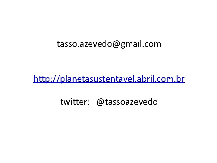 tasso. azevedo@gmail. com http: //planetasustentavel. abril. com. br twitter: @tassoazevedo 