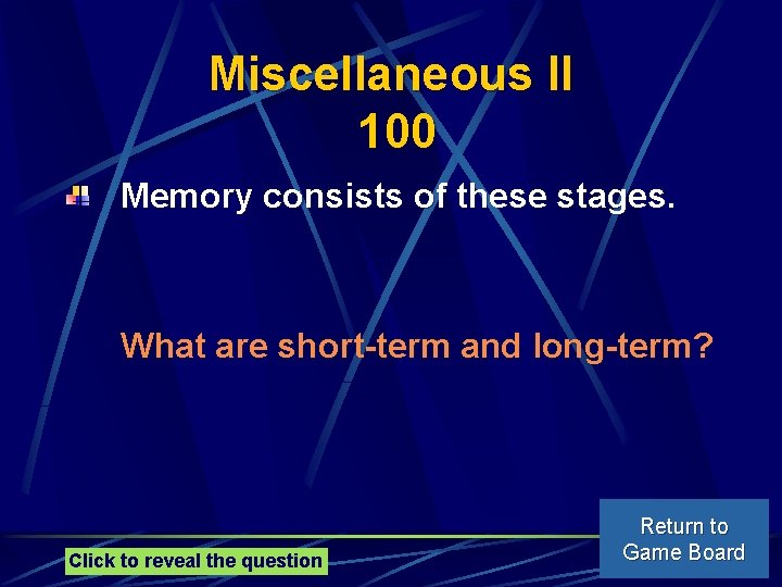 Miscellaneous II 100 Memory consists of these stages. What are short-term and long-term? Click