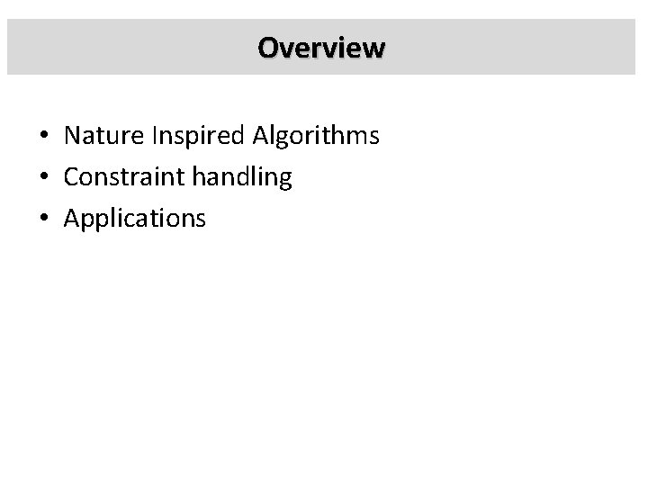 Overview • Nature Inspired Algorithms • Constraint handling • Applications 