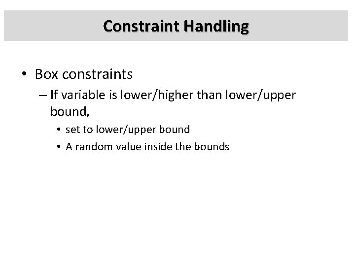 Constraint Handling • Box constraints – If variable is lower/higher than lower/upper bound, •