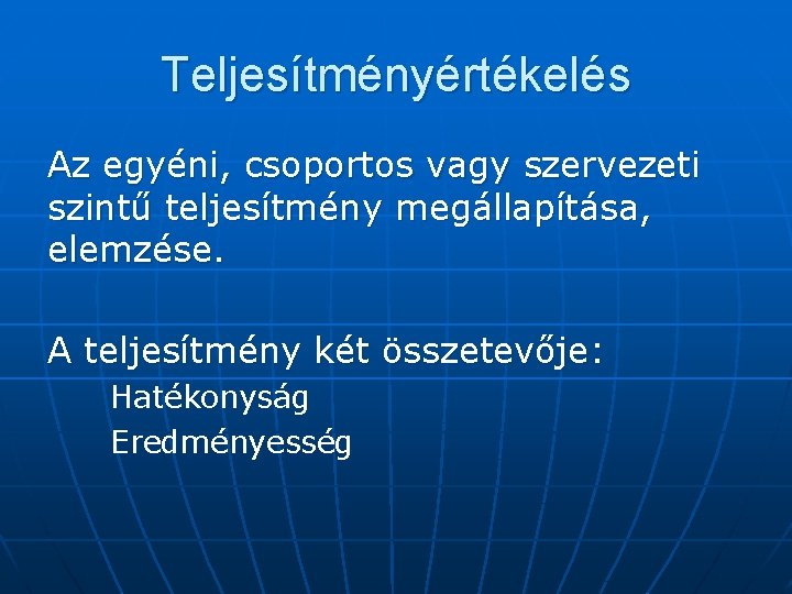 Teljesítményértékelés Az egyéni, csoportos vagy szervezeti szintű teljesítmény megállapítása, elemzése. A teljesítmény két összetevője: