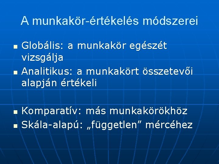 A munkakör-értékelés módszerei n n Globális: a munkakör egészét vizsgálja Analitikus: a munkakört összetevői