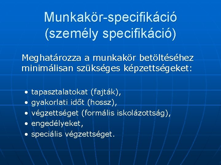 Munkakör-specifikáció (személy specifikáció) Meghatározza a munkakör betöltéséhez minimálisan szükséges képzettségeket: • • • tapasztalatokat