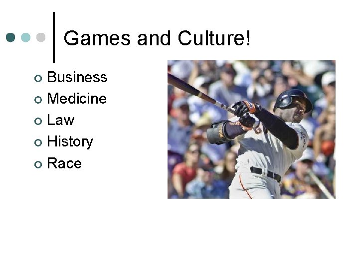 Games and Culture! Business ¢ Medicine ¢ Law ¢ History ¢ Race ¢ 